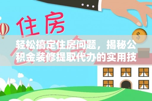 阜宁轻松搞定住房问题，揭秘公积金装修提取代办的实用技巧