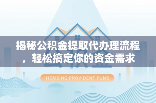 阜宁揭秘公积金提取代办理流程，轻松搞定你的资金需求