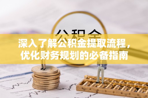 阜宁深入了解公积金提取流程，优化财务规划的必备指南