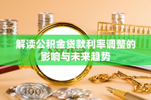 阜宁解读公积金贷款利率调整的影响与未来趋势