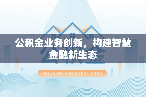 阜宁公积金业务创新，构建智慧金融新生态
