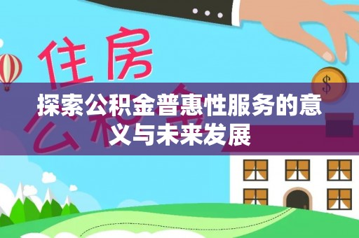 阜宁探索公积金普惠性服务的意义与未来发展
