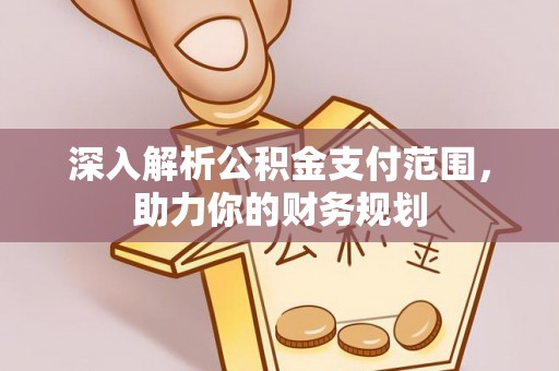 阜宁深入解析公积金支付范围，助力你的财务规划