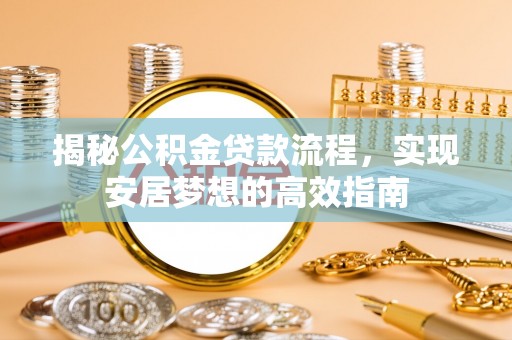 阜宁揭秘公积金贷款流程，实现安居梦想的高效指南