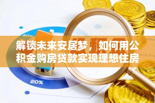阜宁解锁未来安居梦，如何用公积金购房贷款实现理想住房计划