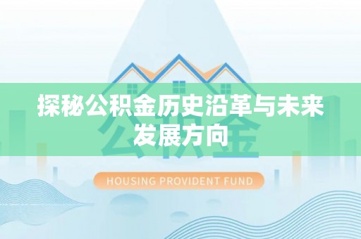 阜宁探秘公积金历史沿革与未来发展方向