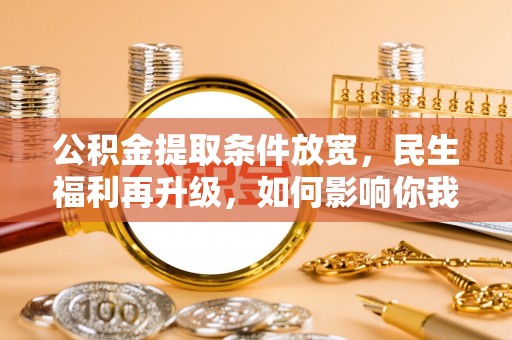 阜宁公积金提取条件放宽，民生福利再升级，如何影响你我生活？