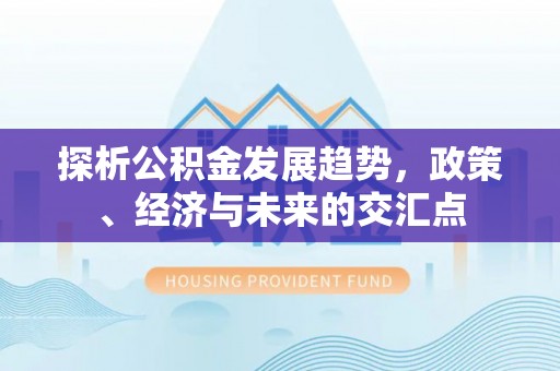 阜宁探析公积金发展趋势，政策、经济与未来的交汇点