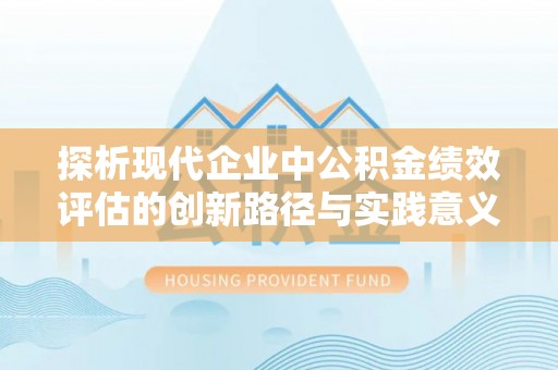 阜宁探析现代企业中公积金绩效评估的创新路径与实践意义