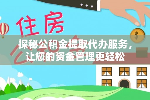阜宁探秘公积金提取代办服务，让您的资金管理更轻松