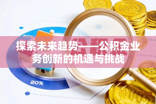 阜宁探索未来趋势——公积金业务创新的机遇与挑战