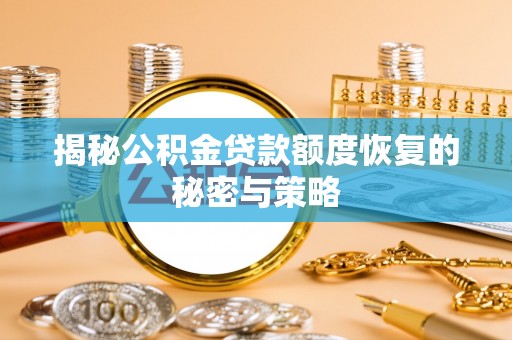阜宁揭秘公积金贷款额度恢复的秘密与策略