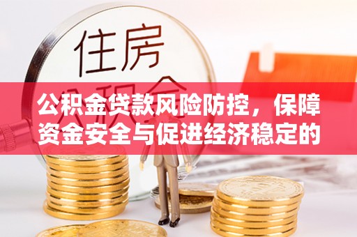 阜宁公积金贷款风险防控，保障资金安全与促进经济稳定的关键策略