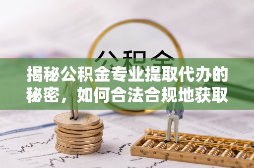 阜宁揭秘公积金专业提取代办的秘密，如何合法合规地获取你的住房基金？