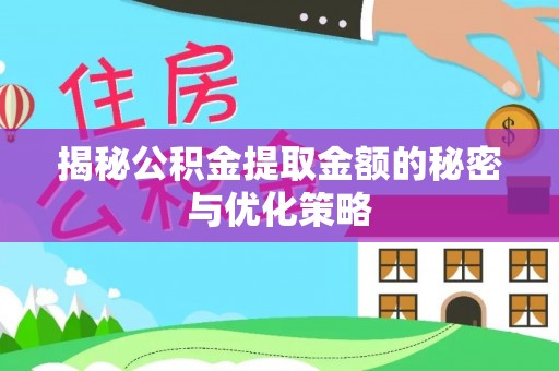 阜宁揭秘公积金提取金额的秘密与优化策略
