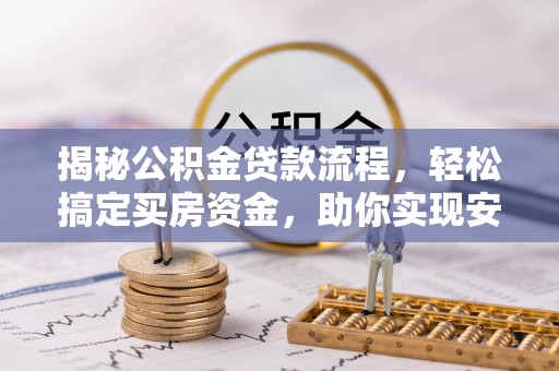 阜宁揭秘公积金贷款流程，轻松搞定买房资金，助你实现安居梦想
