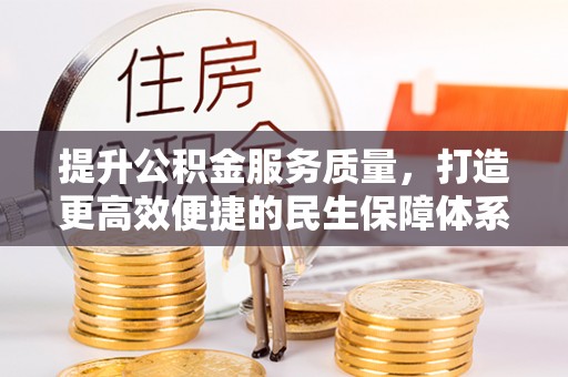 阜宁提升公积金服务质量，打造更高效便捷的民生保障体系