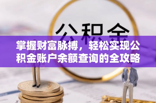 阜宁掌握财富脉搏，轻松实现公积金账户余额查询的全攻略