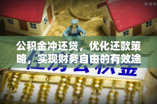 阜宁公积金冲还贷，优化还款策略，实现财务自由的有效途径