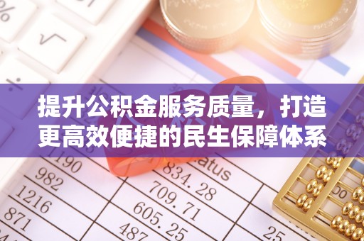阜宁提升公积金服务质量，打造更高效便捷的民生保障体系