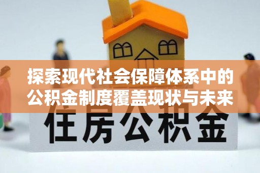 阜宁探索现代社会保障体系中的公积金制度覆盖现状与未来