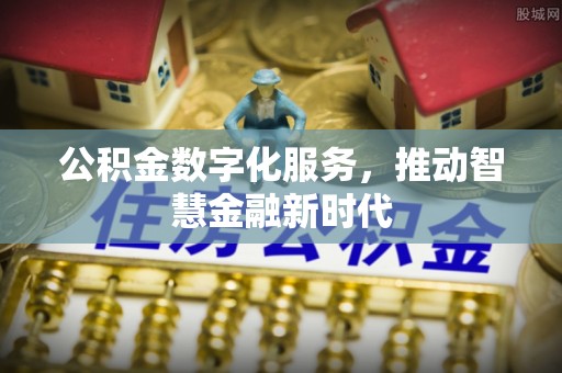 阜宁公积金数字化服务，推动智慧金融新时代