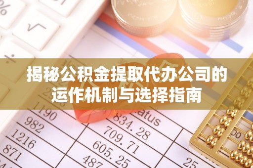 阜宁揭秘公积金提取代办公司的运作机制与选择指南