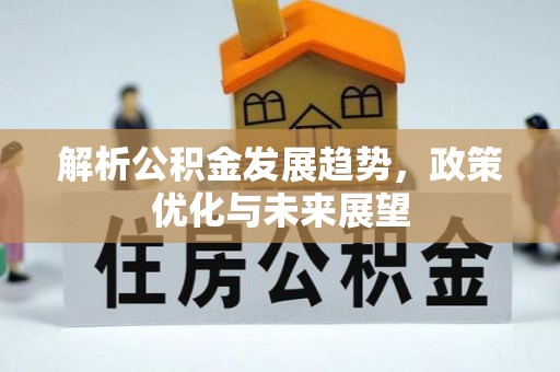 阜宁解析公积金发展趋势，政策优化与未来展望