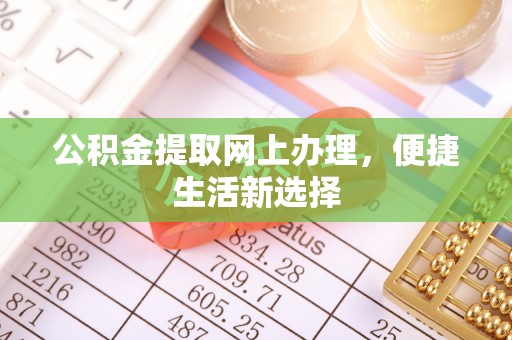 阜宁公积金提取网上办理，便捷生活新选择