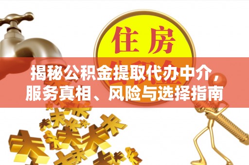 阜宁揭秘公积金提取代办中介，服务真相、风险与选择指南