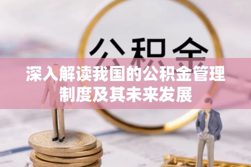 阜宁深入解读我国的公积金管理制度及其未来发展