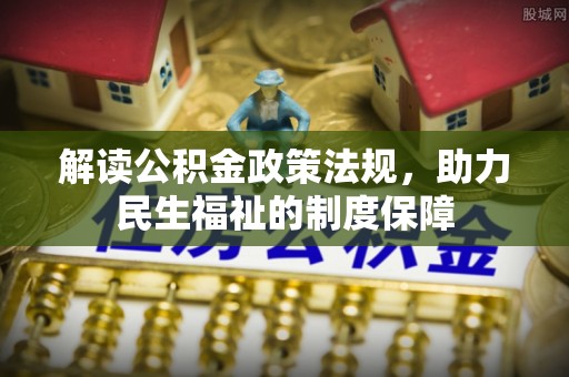 阜宁解读公积金政策法规，助力民生福祉的制度保障