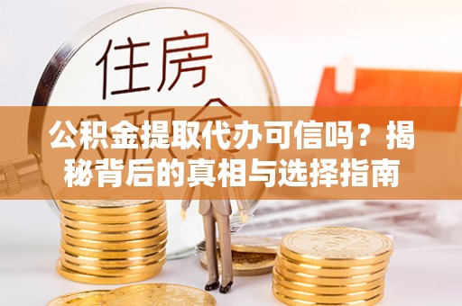 阜宁公积金提取代办可信吗？揭秘背后的真相与选择指南