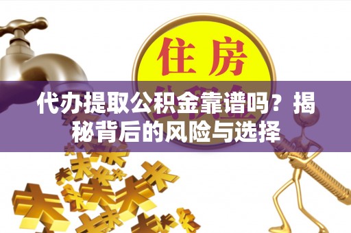 阜宁代办提取公积金靠谱吗？揭秘背后的风险与选择
