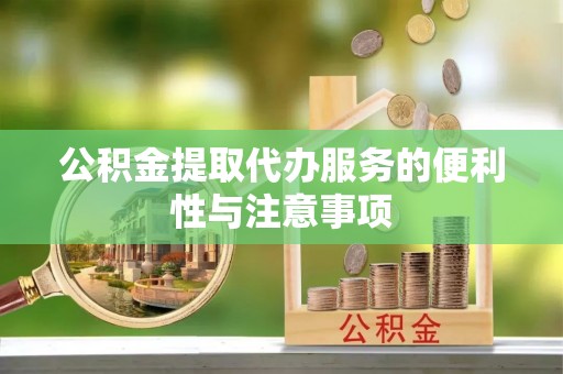 阜宁公积金提取代办服务的便利性与注意事项