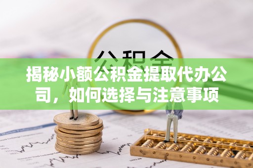 阜宁揭秘小额公积金提取代办公司，如何选择与注意事项