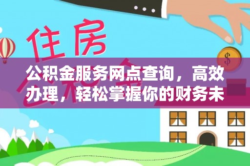 阜宁公积金服务网点查询，高效办理，轻松掌握你的财务未来