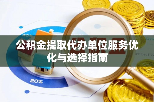 阜宁公积金提取代办单位服务优化与选择指南