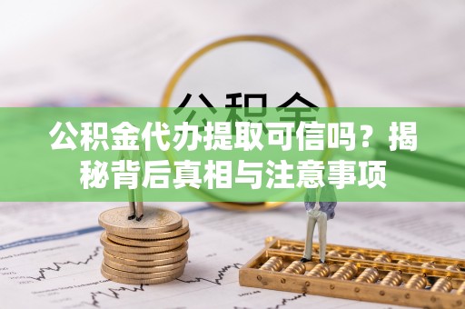 阜宁公积金代办提取可信吗？揭秘背后真相与注意事项