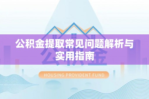 阜宁公积金提取常见问题解析与实用指南