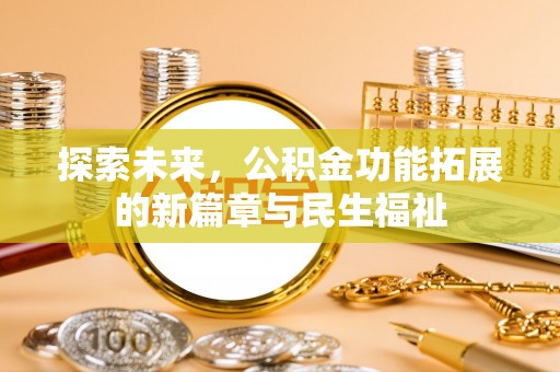 阜宁探索未来，公积金功能拓展的新篇章与民生福祉