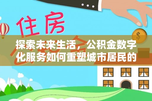 阜宁探索未来生活，公积金数字化服务如何重塑城市居民的便利体验