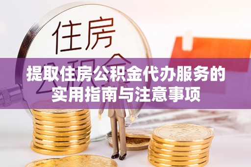 阜宁提取住房公积金代办服务的实用指南与注意事项