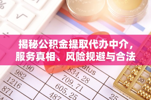 阜宁揭秘公积金提取代办中介，服务真相、风险规避与合法途径