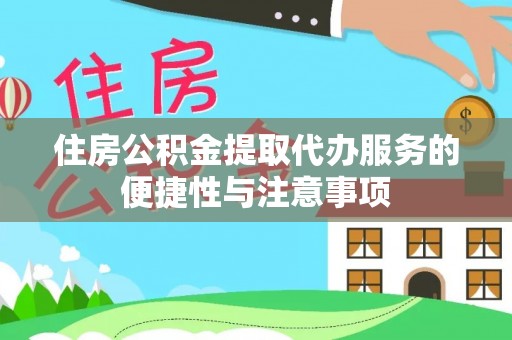 阜宁住房公积金提取代办服务的便捷性与注意事项