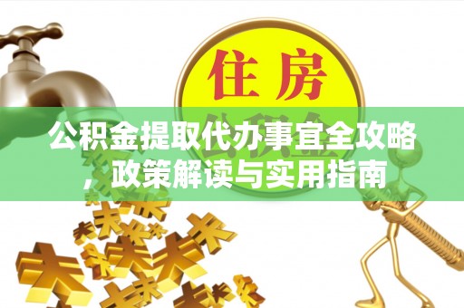 阜宁公积金提取代办事宜全攻略，政策解读与实用指南