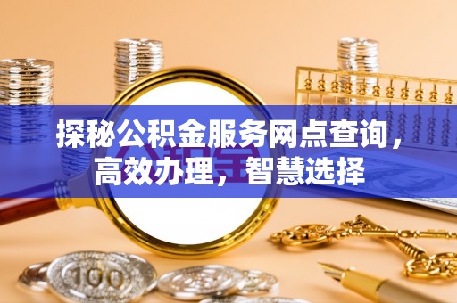阜宁探秘公积金服务网点查询，高效办理，智慧选择