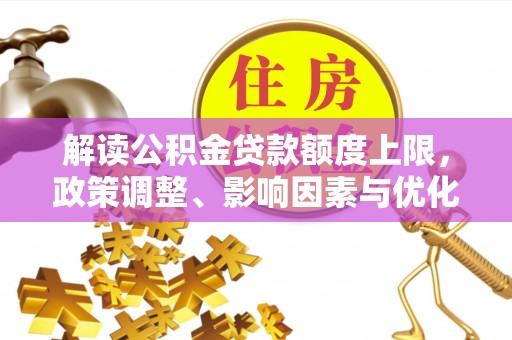 阜宁解读公积金贷款额度上限，政策调整、影响因素与优化策略