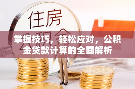 阜宁掌握技巧，轻松应对，公积金贷款计算的全面解析