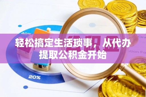 阜宁轻松搞定生活琐事，从代办提取公积金开始
